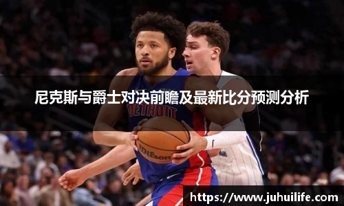 尼克斯与爵士对决前瞻及最新比分预测分析