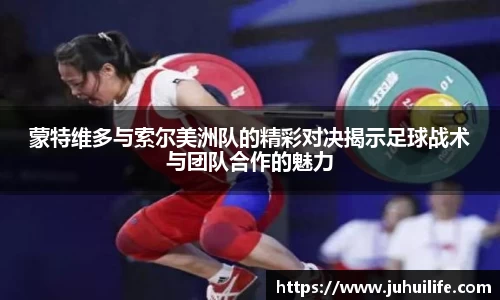 蒙特维多与索尔美洲队的精彩对决揭示足球战术与团队合作的魅力