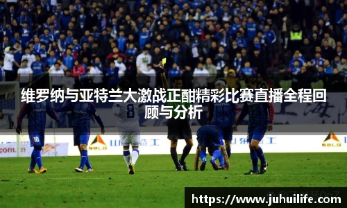 维罗纳与亚特兰大激战正酣精彩比赛直播全程回顾与分析